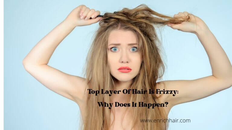 Top Layer Of Hair Is Frizzy: Why Does It Happen?